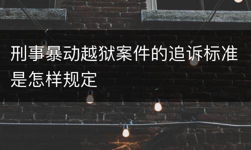 刑事暴动越狱案件的追诉标准是怎样规定