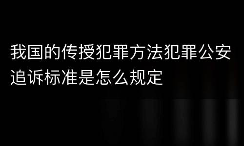 我国的传授犯罪方法犯罪公安追诉标准是怎么规定