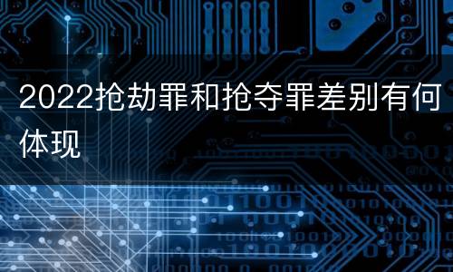 2022抢劫罪和抢夺罪差别有何体现
