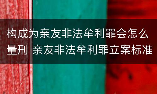 构成为亲友非法牟利罪会怎么量刑 亲友非法牟利罪立案标准