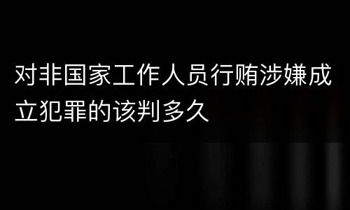 对非国家工作人员行贿涉嫌成立犯罪的该判多久