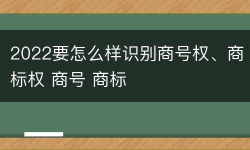 2022要怎么样识别商号权、商标权 商号 商标