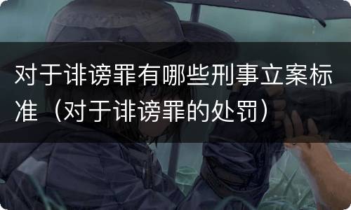 对于诽谤罪有哪些刑事立案标准（对于诽谤罪的处罚）