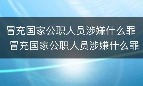 冒充国家公职人员涉嫌什么罪 冒充国家公职人员涉嫌什么罪