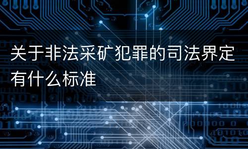 关于非法采矿犯罪的司法界定有什么标准