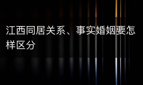 江西同居关系、事实婚姻要怎样区分