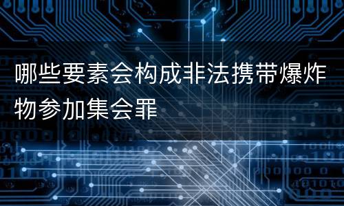 哪些要素会构成非法携带爆炸物参加集会罪