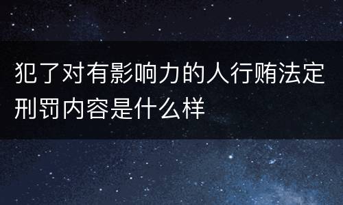 犯了对有影响力的人行贿法定刑罚内容是什么样