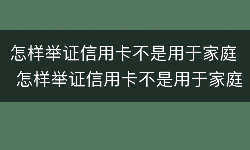怎样举证信用卡不是用于家庭 怎样举证信用卡不是用于家庭共享