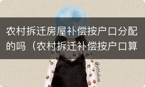 农村拆迁房屋补偿按户口分配的吗（农村拆迁补偿按户口算）