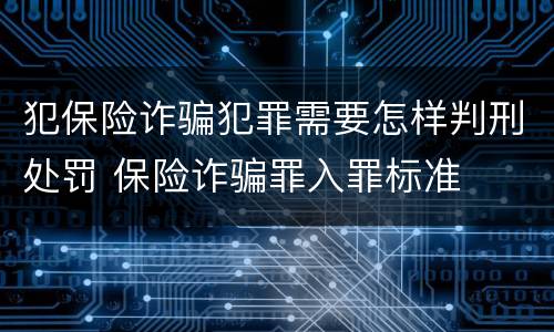犯保险诈骗犯罪需要怎样判刑处罚 保险诈骗罪入罪标准