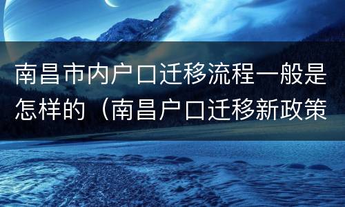 南昌市内户口迁移流程一般是怎样的（南昌户口迁移新政策）
