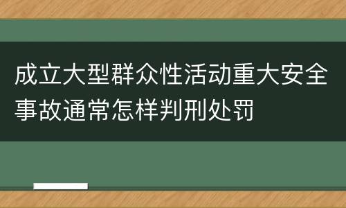 成立大型群众性活动重大安全事故通常怎样判刑处罚