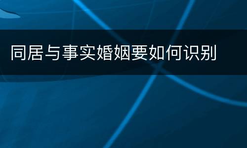 同居与事实婚姻要如何识别