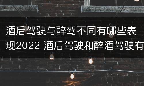 酒后驾驶与醉驾不同有哪些表现2022 酒后驾驶和醉酒驾驶有什么区别