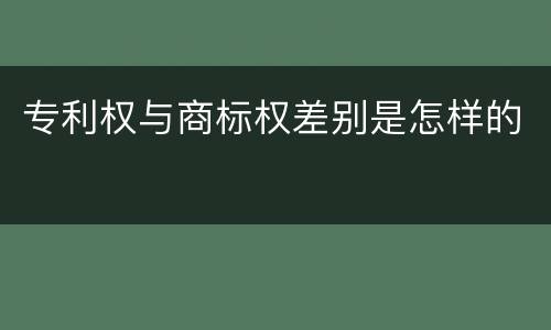专利权与商标权差别是怎样的