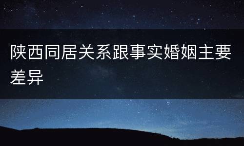 陕西同居关系跟事实婚姻主要差异