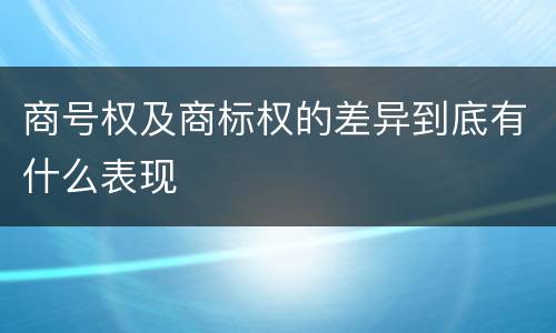 商号权及商标权的差异到底有什么表现