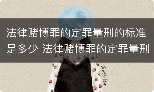 法律赌博罪的定罪量刑的标准是多少 法律赌博罪的定罪量刑的标准是多少年