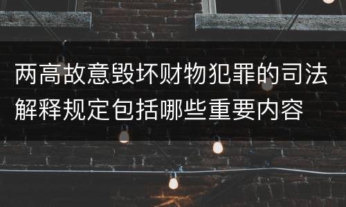 两高故意毁坏财物犯罪的司法解释规定包括哪些重要内容