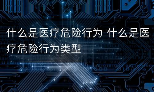 什么是医疗危险行为 什么是医疗危险行为类型