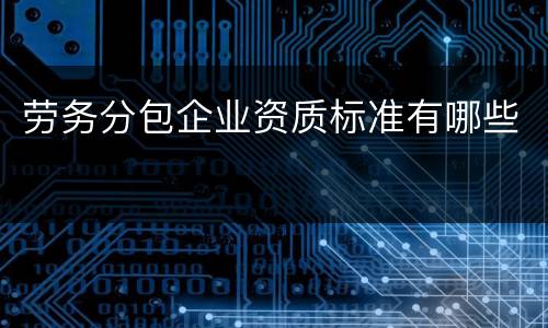 劳务分包企业资质标准有哪些