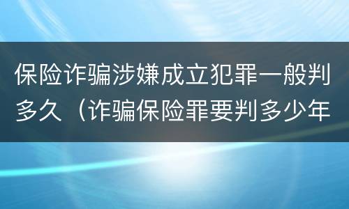 保险诈骗涉嫌成立犯罪一般判多久（诈骗保险罪要判多少年）