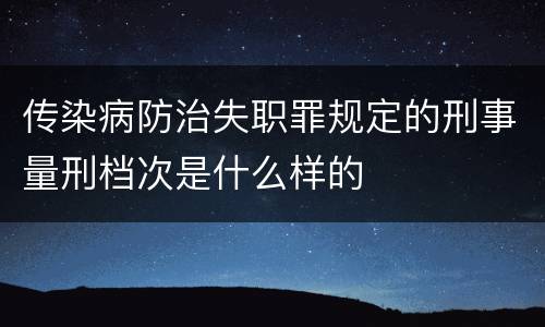 传染病防治失职罪规定的刑事量刑档次是什么样的