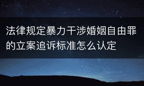 法律规定暴力干涉婚姻自由罪的立案追诉标准怎么认定