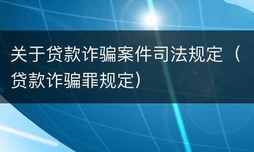 关于贷款诈骗案件司法规定（贷款诈骗罪规定）