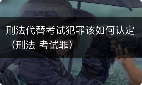 刑法代替考试犯罪该如何认定（刑法 考试罪）