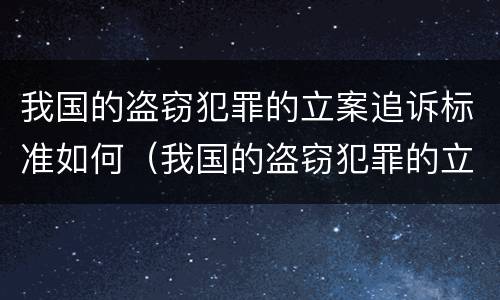 我国的盗窃犯罪的立案追诉标准如何（我国的盗窃犯罪的立案追诉标准如何制定）