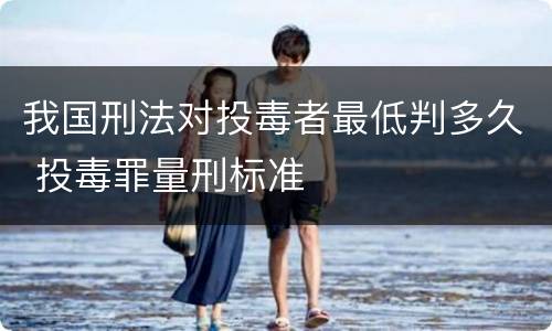 我国刑法对投毒者最低判多久 投毒罪量刑标准