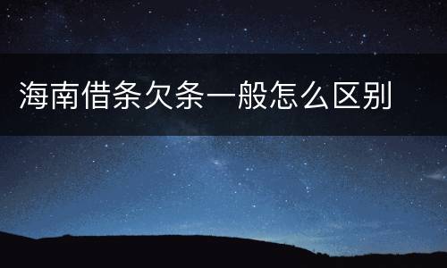 海南借条欠条一般怎么区别