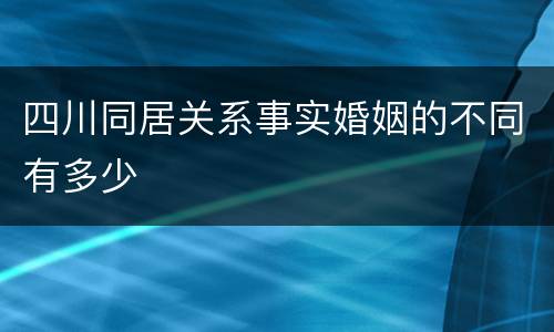 四川同居关系事实婚姻的不同有多少
