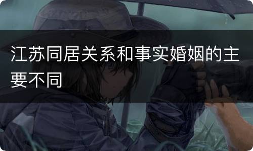 江苏同居关系和事实婚姻的主要不同