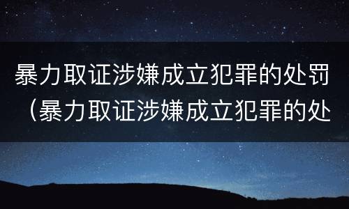 暴力取证涉嫌成立犯罪的处罚（暴力取证涉嫌成立犯罪的处罚标准）