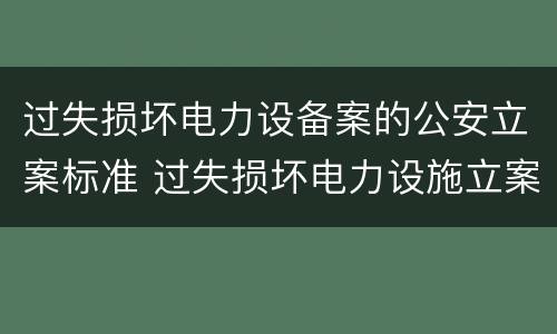 过失损坏电力设备案的公安立案标准 过失损坏电力设施立案标准