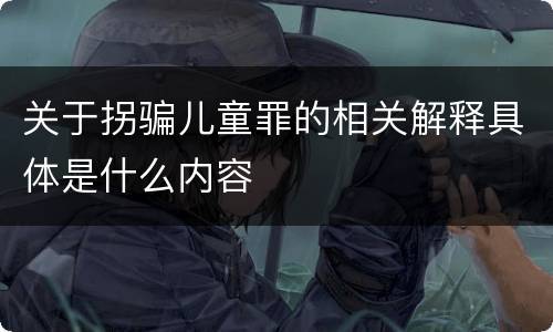 关于拐骗儿童罪的相关解释具体是什么内容