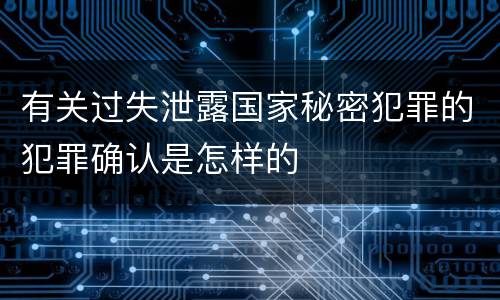 有关过失泄露国家秘密犯罪的犯罪确认是怎样的
