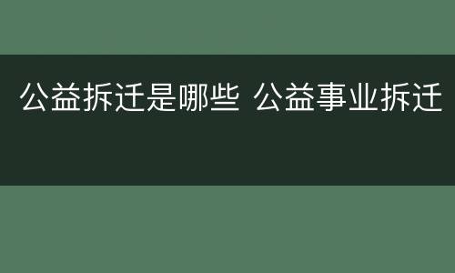 公益拆迁是哪些 公益事业拆迁