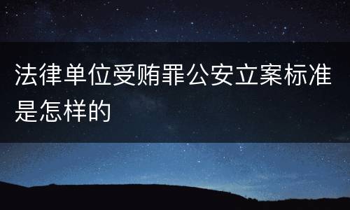 法律单位受贿罪公安立案标准是怎样的