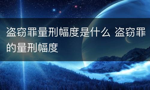盗窃罪量刑幅度是什么 盗窃罪的量刑幅度