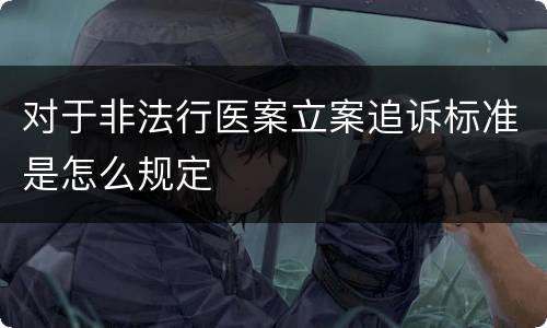 对于非法行医案立案追诉标准是怎么规定