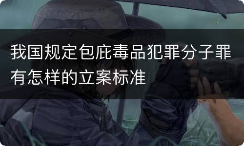 我国规定包庇毒品犯罪分子罪有怎样的立案标准