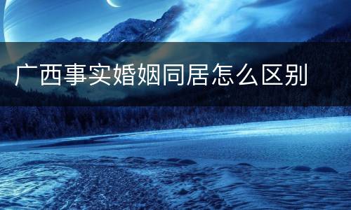 广西事实婚姻同居怎么区别
