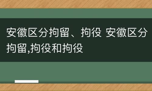 安徽区分拘留、拘役 安徽区分拘留,拘役和拘役