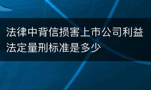 法律中背信损害上市公司利益法定量刑标准是多少
