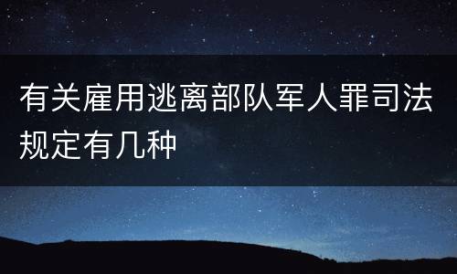 有关雇用逃离部队军人罪司法规定有几种