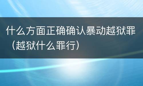 什么方面正确确认暴动越狱罪（越狱什么罪行）